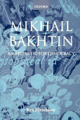 Mikhail Bakhtin - An Aesthetic for Democracy by Hirschkop, Kenneth