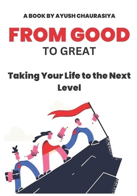 From Good to Great: Taking Your Life to the Next Level by Chaurasiya, Ayush