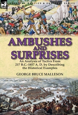 Ambushes and Surprises: An Analysis of Tactics from 217 B.C.-1857 A. D. by Describing the Historical Examples by Malleson, George Bruce