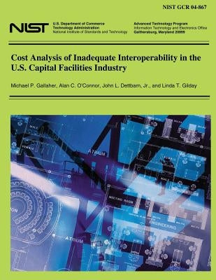 Cost Analysis of Inadequate Interoperability in the U.S. Capital Facilities Industries by Technology Administration, U. S. Departm