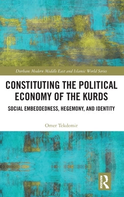 Constituting the Political Economy of the Kurds: Social Embeddedness, Hegemony, and Identity by Tekdemir, Omer