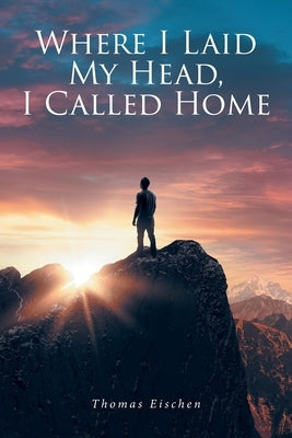Where I Laid My Head, I Called Home by Eischen, Thomas