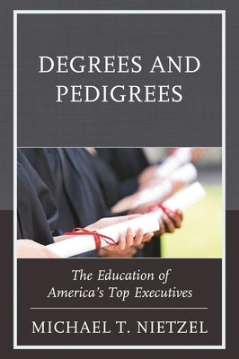 Degrees and Pedigrees: The Education of America's Top Executives by Nietzel, Michael T.