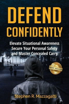 Defend Confidently: Elevate Situational Awareness, Secure Your Personal Safety, and Master Concealed Carry by Mazzagatti, Stephen