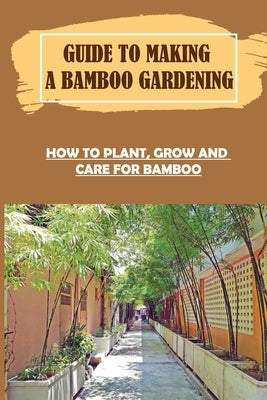 Guide To Making A Bamboo Gardening: How To Plant, Grow And Care For Bamboo: How To Plant Bamboo In Pots by Neidhardt, Georgianne