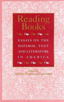 Reading Books: Essays on the Material Text and Literature in America by Moylan, Michele