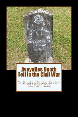 Avoyelles Death Toll in the Civil War: The ultimate sacrifice of the men and women who lost their lives from and in Avoyelles Parish during the War be by Decuir, Randy