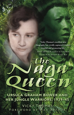 The Naga Queen: Ursula Graham Bower and Her Jungle Warriors, 1939-45 by Thomas, Vicky