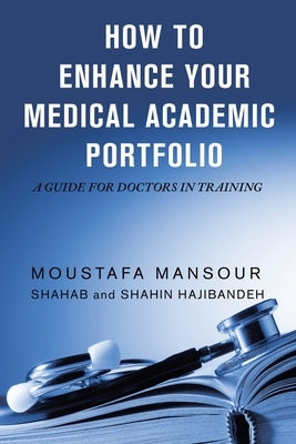 How to Enhance Your Medical Academic Portfolio: A Guide for Doctors in Training by Mansour, Moustafa