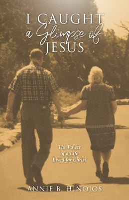 I Caught A Glimpse of Jesus: The Power of A Life Lived for Christ by Hinojos, Annie Barbara