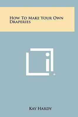 How to Make Your Own Draperies by Hardy, Kay