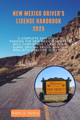 New mexico driver's license handbook 2025: A Complete 2025 Guide to Passing the New Mexico DMV Test with Confidence - Laws, Road Signs, Driving Skills by Harding, Robert E.