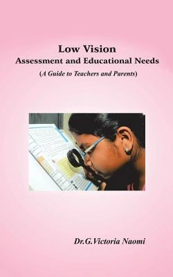 Low Vision: Assessment and Educational Needs: A Guide to Teachers and Parents by Dr G. Victoria Naomi
