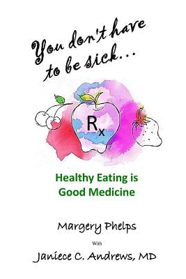 You don't have to be sick: healthy eating is good medicine by Andrews MD, Janiece C.