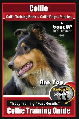 Collie Collie Training Book for Collie Dogs & Puppies By BoneUP DOG Training: Are You Ready to Bone Up? Easy Training * Fast Results Collie Training G by Kane, Karen Douglas