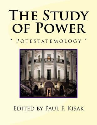 The Study of Power: Potestatemology by Kisak, Paul F.