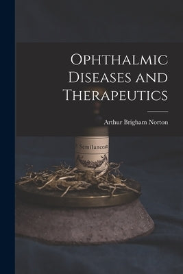 Ophthalmic Diseases and Therapeutics by Norton, Arthur Brigham