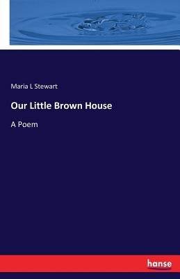 Our Little Brown House: A Poem by Stewart, Maria L.