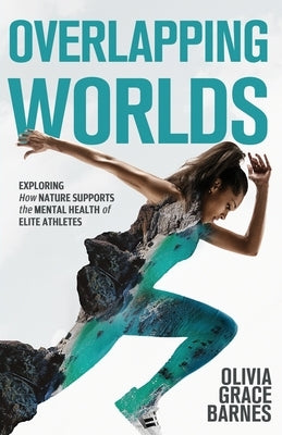 Overlapping Worlds: Exploring How Nature Supports the Mental Health of Elite Athletes by Barnes, Olivia Grace