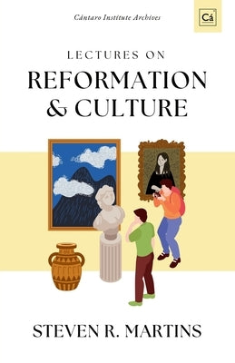 Lectures on Reformation & Culture: C?ntaro Institute Archives, Vol. 1 by Martins, Steven R.