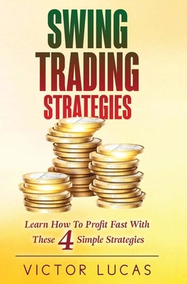 Swing Trading Strategies: Learn How to Profit Fast With These 4 Simple Strategies by Lucas, Victor