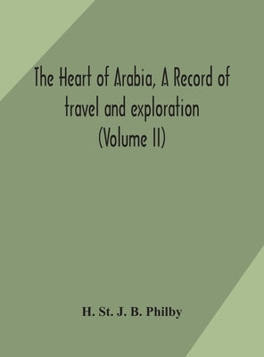 The heart of Arabia, a record of travel and exploration (Volume II) by St J. B. Philby, H.