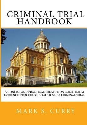 The Criminal Trial Handbook: The Concise Guide to Courtroom Evidence, Procedure, and Trial Tactics by Curry, Mark