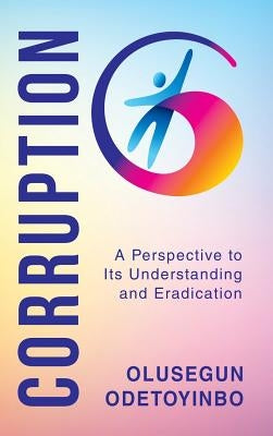 Corruption: A Perspective to Its Understanding and Eradication by Odetoyinbo, Olusegun