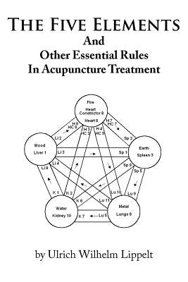 The Five Elements And Other Essential Rules In Acupuncture Treatment by Lippelt, Ulrich Wilhelm