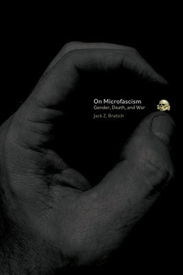 On Microfascism: Gender, Death, and War by Bratich, Jack Z.