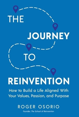 The Journey To Reinvention: How To Build A Life Aligned With Your Values, Passion, and Purpose by Osorio, Roger