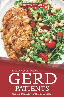 50 Delicious Recipes for Gerd Patients: Keep Gerd on a Low with This Cookbook by Brown, Heston