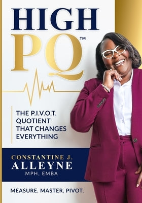 High PQ: The P.I.V.O.T. Quotient That Changes Everything: A Blueprint for Building Resilience, Rewriting Your Story, and Leading Through Any Storm by Alleyne, Constantine J.