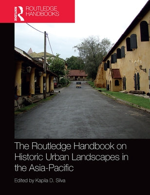 The Routledge Handbook on Historic Urban Landscapes in the Asia-Pacific by Silva, Kapila