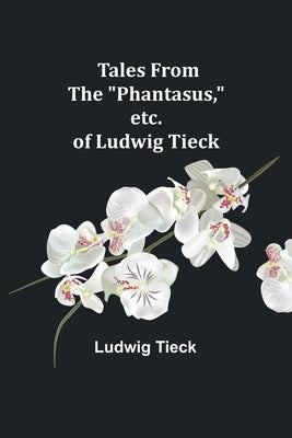 Tales From the "Phantasus," etc. of Ludwig Tieck by Tieck, Ludwig
