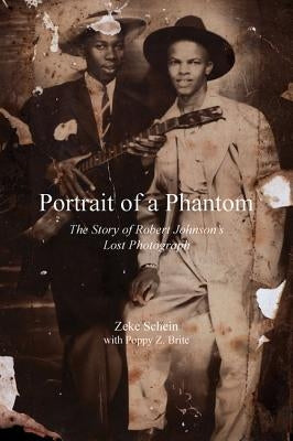 Portrait of a Phantom: Story of Robert Johnson's Lost Photograph, the by Schein, Zeke