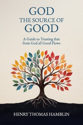 God, the Source of Good: A Guide to Trusting that from God all Good Flows by Hamblin, Henry Thomas