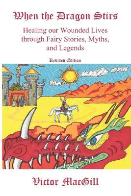 When the Dragon Stirs: Healing our Wounded Lives through Fairy Stories, Myths, and Legends by Macgill, Victor