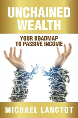 Unchained Wealth: Your Roadmap to Passive Income by Lanctot, Michael J.