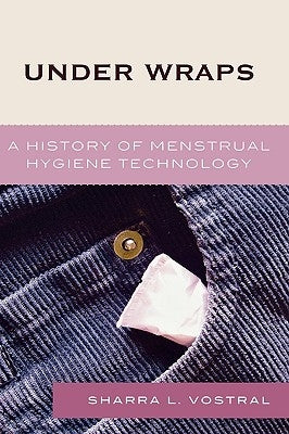 Under Wraps: A History of Menstrual Hygiene Technology by Vostral, Sharra L.