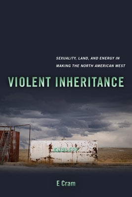 Violent Inheritance: Sexuality, Land, and Energy in Making the North American West Volume 3 by Cram, Emerson