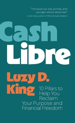 Cash Libre: 10 Pillars to Help You Reclaim Your Purpose and Financial Freedom by King, Luzy D.