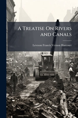 A Treatise On Rivers and Canals by Vernon-Harcourt, Leveson Francis