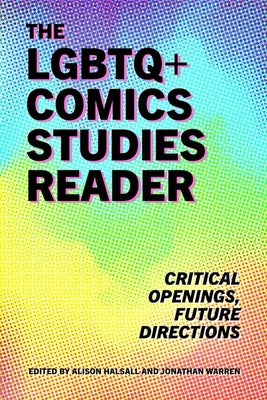 The LGBTQ+ Comics Studies Reader: Critical Openings, Future Directions by Halsall, Alison