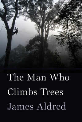 The Man Who Climbs Trees: The Lofty Adventures of a Wildlife Cameraman by Aldred, James