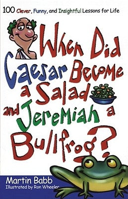 When Did Caesar Become a Salad and Jeremiah a Bullfrog?: 100 Clever, Funny, and Insightful Lessons for Life by Babb, Martin