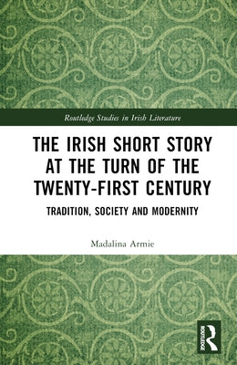 The Irish Short Story at the Turn of the Twenty-First Century: Tradition, Society and Modernity by Armie, Madalina