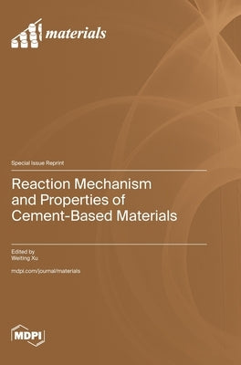 Reaction Mechanism and Properties of Cement-Based Materials by Xu, Weiting