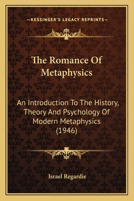 The Romance Of Metaphysics: An Introduction To The History, Theory And Psychology Of Modern Metaphysics (1946) by Regardie, Israel