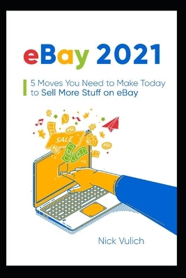 eBay 2021: 5 Moves You Need to Make Today to Sell More Stuff on eBay by Vulich, Nick